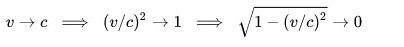 {\displaystyle v\to c\;\;\Longrightarrow \;\;(v/c)^{2}\to 1\;\;\Longrightarrow \;\;{\sqrt {1-(v/c)^{2}}}\to 0}